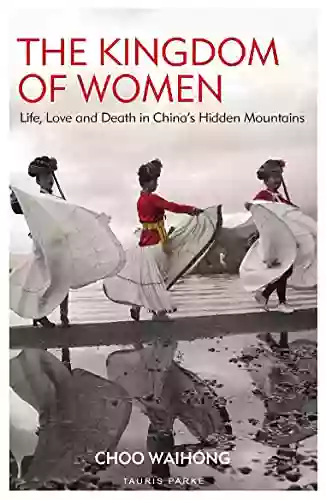 The Kingdom Of Women: Life Love And Death In China S Hidden Mountains