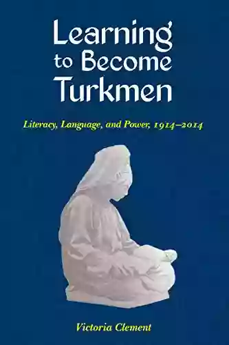 Learning To Become Turkmen: Literacy Language And Power 1914 2014 (Central Eurasia In Context)