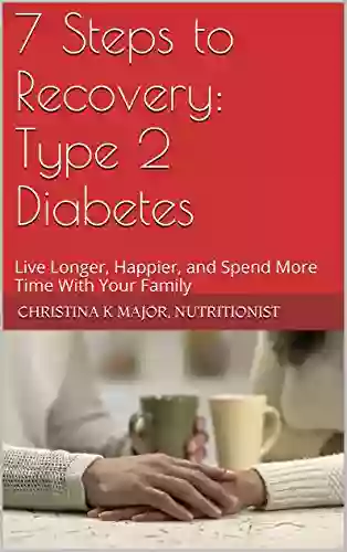 7 Steps To Recovery: Type 2 Diabetes: Live Longer Happier And Spend More Time With Your Family