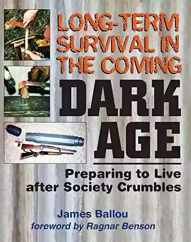 Long Term Survival In The Coming Dark Age: Preparing To Live After Society Crumbles