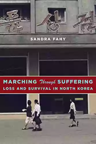 Marching Through Suffering: Loss And Survival In North Korea (Contemporary Asia In The World)