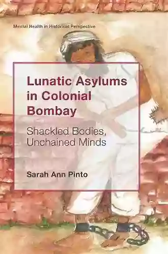 Lunatic Asylums In Colonial Bombay: Shackled Bodies Unchained Minds (Mental Health In Historical Perspective)