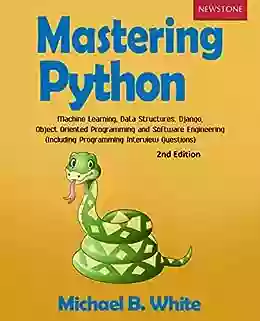 Mastering Python: Machine Learning Data Structures Django Object Oriented Programming And Software Engineering (Including Programming Interview Questions) 2nd Edition