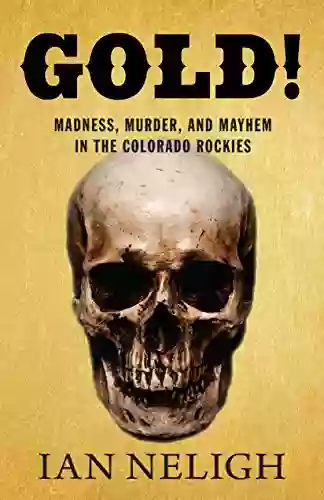 Gold : Madness Murder And Mayhem In The Colorado Rockies