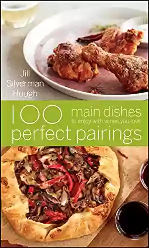 100 Perfect Pairings: Main Dishes To Enjoy With Wines You Love