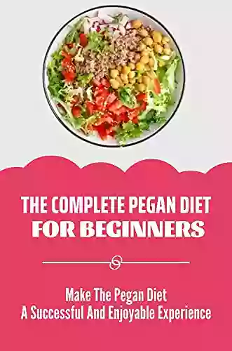 The Complete Pegan Diet For Beginners: Make The Pegan Diet A Successful And Enjoyable Experience: Pegan Diet Rules