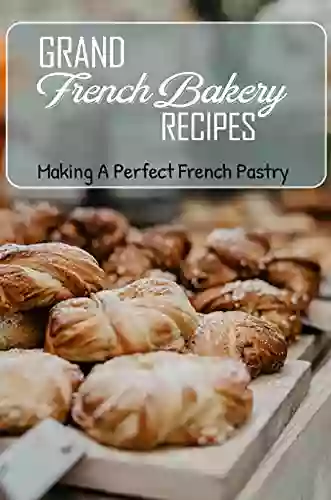 Grand French Bakery Recipes: Making A Perfect French Pastry: Guide For French Bakery