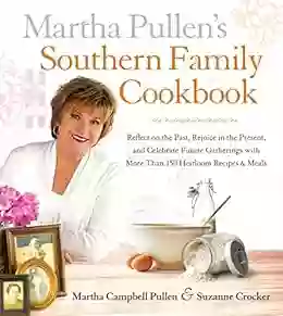 Martha Pullen s Southern Family Cookbook: Reflect on the Past Rejoice in the Present and Celebrate Future Gatherings with More than 250 Heirloom Recipes and Meals