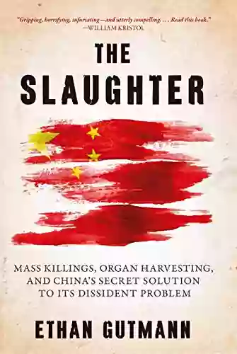 The Slaughter: Mass Killings Organ Harvesting And China S Secret Solution To Its Dissident Problem