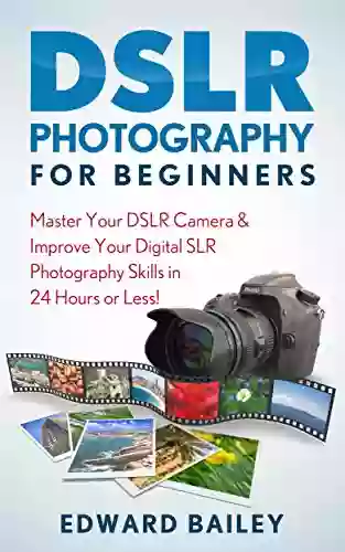 DSLR PHOTOGRAPHY: Master Your DSLR CAMERA Improve Your DSLR PHOTOGRAPHY Skills In 24 Hours Or Less (DSLR Photography For Beginners Graphic Design Adobe Photoshop Creativity)