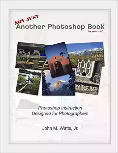 Not Just Another Photoshop Book: Photoshop Instruction Designed for Photographers