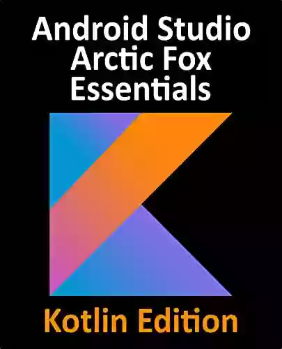 Android Studio Arctic Fox Essentials Kotlin Edition: Developing Android Apps Using Android Studio 2020 31 And Kotlin