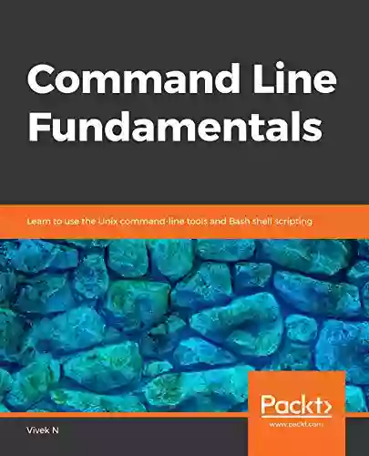 Command Line Fundamentals: Learn To Use The Unix Command Line Tools And Bash Shell Scripting