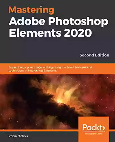 Mastering Adobe Photoshop Elements 2020: Supercharge Your Image Editing Using The Latest Features And Techniques In Photoshop Elements 2nd Edition