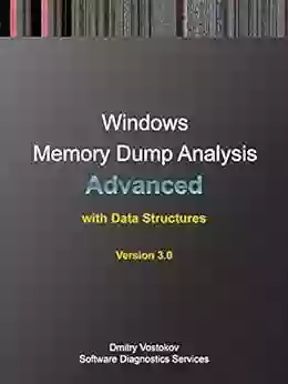 Advanced Windows Memory Dump Analysis With Data Structures: Training Course Transcript And WinDbg Practice Exercises With Notes Third Edition (Pattern Oriented Root Cause Analysis Debugging Courses)