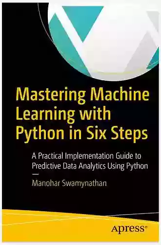 Mastering Machine Learning With Python In Six Steps: A Practical Implementation Guide To Predictive Data Analytics Using Python