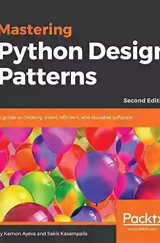 Mastering Python Design Patterns: A Guide To Creating Smart Efficient And Reusable Software 2nd Edition