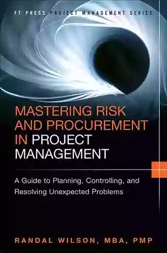 Mastering Risk And Procurement In Project Management: A Guide To Planning Controlling And Resolving Unexpected Problems (FT Press Project Management)