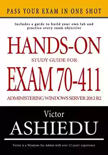 Hands On Study Guide For Exam 70 411: Administering Windows Server 2012 R2 (Exam 70 411 70 411 Exam Ref 70 411 MCSA Windows Server 2012 R2 MCSE Windows Server 2012 R2)