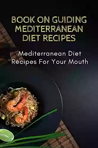 On Guiding Mediterranean Diet Recipes: Mediterranean Diet Recipes For Your Mouth: Easy Mediterranean Diet Recipes