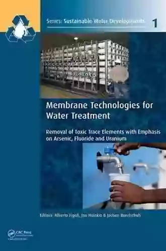 Membrane Technologies For Water Treatment: Removal Of Toxic Trace Elements With Emphasis On Arsenic Fluoride And Uranium (Sustainable Water Developments Treatment Efficiency And Reuse)