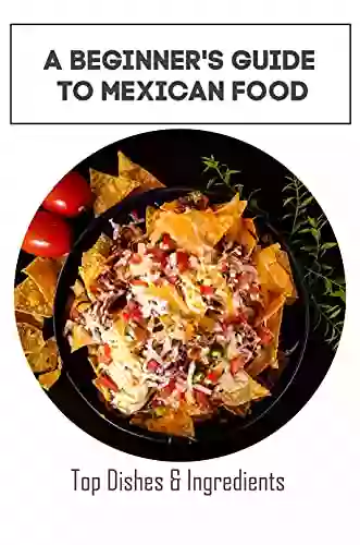 A Beginner S Guide To Mexican Food: Top Dishes Ingredients: Mexican Cookbook In Spanish