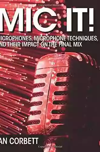 Mic It : Microphones Microphone Techniques And Their Impact On The Final Mix