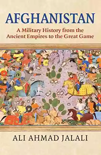 Afghanistan: A Military History From The Ancient Empires To The Great Game