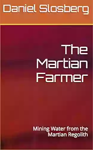 The Martian Farmer: Mining Water From The Martian Regolith (On To Mars: Colonizing A New World 35)