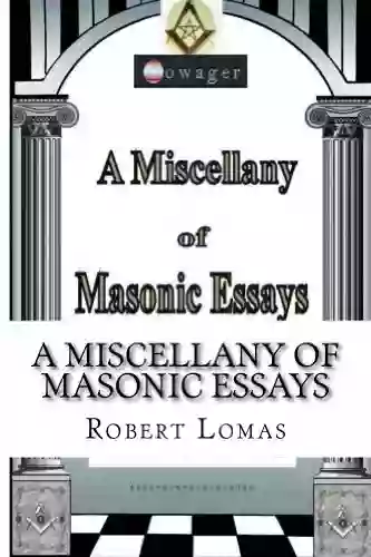 A Miscellany Of Masonic Essays (1995 2012) (The Masonic Essays Of Robert Lomas 1)