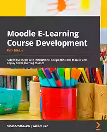 Moodle E Learning Course Development: A Definitive Guide With Instructional Design Principles To Build And Deploy Online Learning Courses 5th Edition