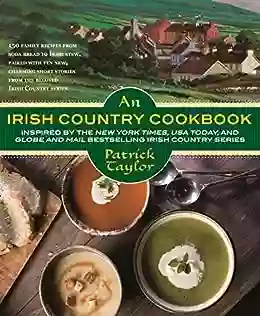 An Irish Country Cookbook: More Than 140 Family Recipes From Soda Bread To Irish Stew Paired With Ten New Charming Short Stories From The Beloved Irish Country (Irish Country 13)