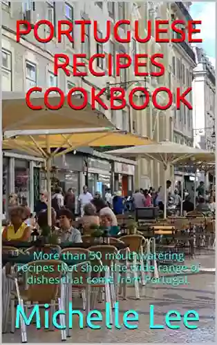 PORTUGUESE RECIPES COOKBOOK: More Than 50 Mouthwatering Recipes That Show The Wide Range Of Dishes That Come From Portugal