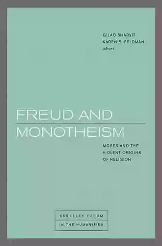 Freud And Monotheism: Moses And The Violent Origins Of Religion (Berkeley Forum In The Humanities)