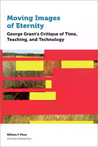 Moving Images of Eternity: George Grant s Critique of Time Teaching and Technology (Education)