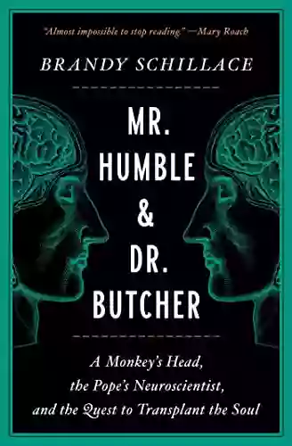 Mr Humble And Dr Butcher: A Monkey S Head The Pope S Neuroscientist And The Quest To Transplant The Soul