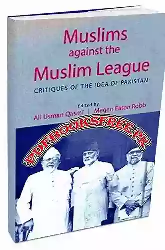 Muslims Against The Muslim League: Critiques Of The Idea Of Pakistan