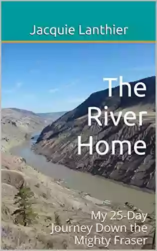 The River Home: My 25 Day Journey Down The Mighty Fraser