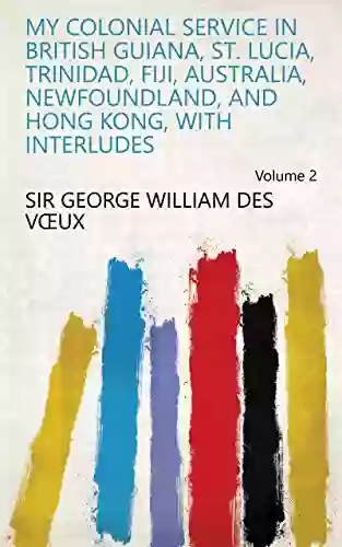 My Colonial Service in British Guiana St Lucia Trinidad Fiji Australia Newfoundland and Hong Kong with Interludes Volume 2