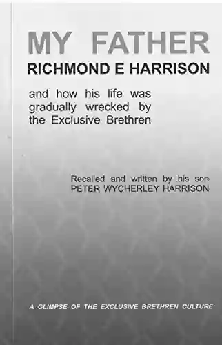 MY FATHER RICHMOND E HARRISON: And How His Life Was Gradually Wrecked By The Exclusive Brethren