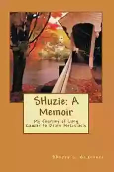 SHuzie: A Memoir: My Journey Of Lung Cancer To Brain Metastasis