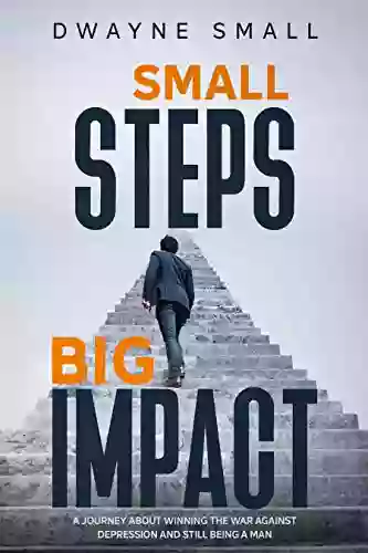 Small Steps Big Impact: A Journey About Winning The War Against Clinical Depression