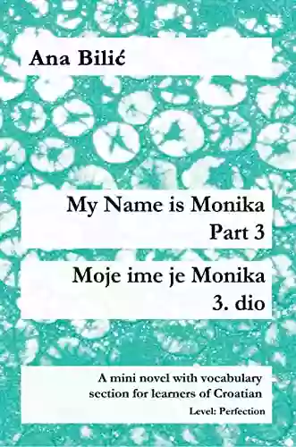 My Name Is Monika Part 3 / Moje Ime Je Monika 3 Dio: A Mini Novel With Vocabulary Section For Learners Of Croatian Level: Perfection (B2 Advanced Low/Mid)