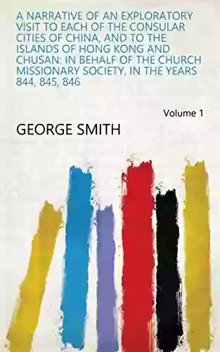 A Narrative Of An Exploratory Visit To Each Of The Consular Cities Of China And To The Islands Of Hong Kong And Chusan: In Behalf Of The Church Missionary In The Years 844 845 846 Volume 1