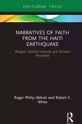 Narratives Of Faith From The Haiti Earthquake: Religion Natural Hazards And Disaster Response (Routledge Focus On Religion)