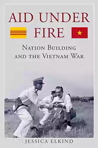 Aid Under Fire: Nation Building And The Vietnam War (Studies In Conflict Diplomacy And Peace)