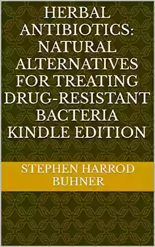 Herbal Antibiotics: Natural Alternatives For Treating Drug Resistant Bacteria Edition