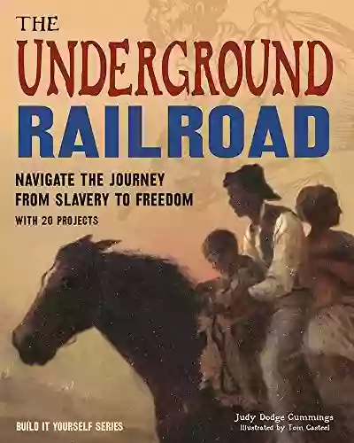 The Underground Railroad: Navigate The Journey From Slavery To Freedom With 25 Projects (Build It Yourself)