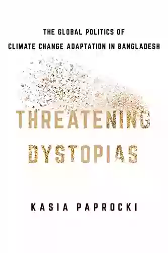 Threatening Dystopias: The Global Politics Of Climate Change Adaptation In Bangladesh (Cornell On Land: New Perspectives On Territory Development And Environment)