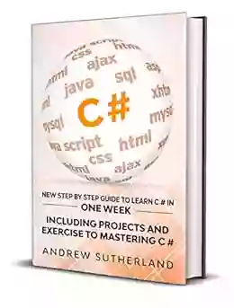 C#: New Step By Step Guide To Learn C # In One Week Including Projects And Exercise To Mastering C# Intermediate User